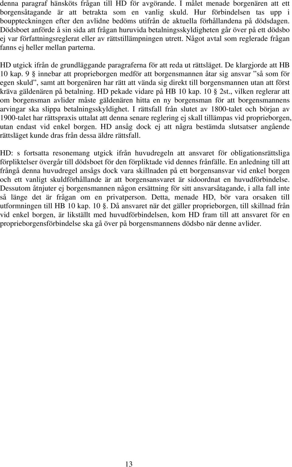 Dödsboet anförde å sin sida att frågan huruvida betalningsskyldigheten går över på ett dödsbo ej var författningsreglerat eller av rättstillämpningen utrett.