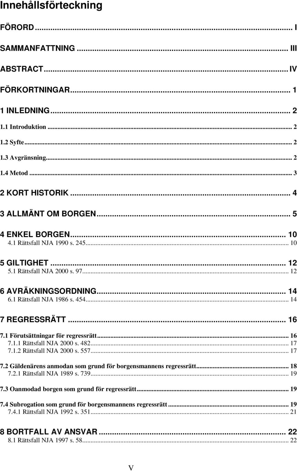 .. 14 7 REGRESSRÄTT... 16 7.1 Förutsättningar för regressrätt... 16 7.1.1 Rättsfall NJA 2000 s. 482... 17 7.1.2 Rättsfall NJA 2000 s. 557... 17 7.2 Gäldenärens anmodan som grund för borgensmannens regressrätt.