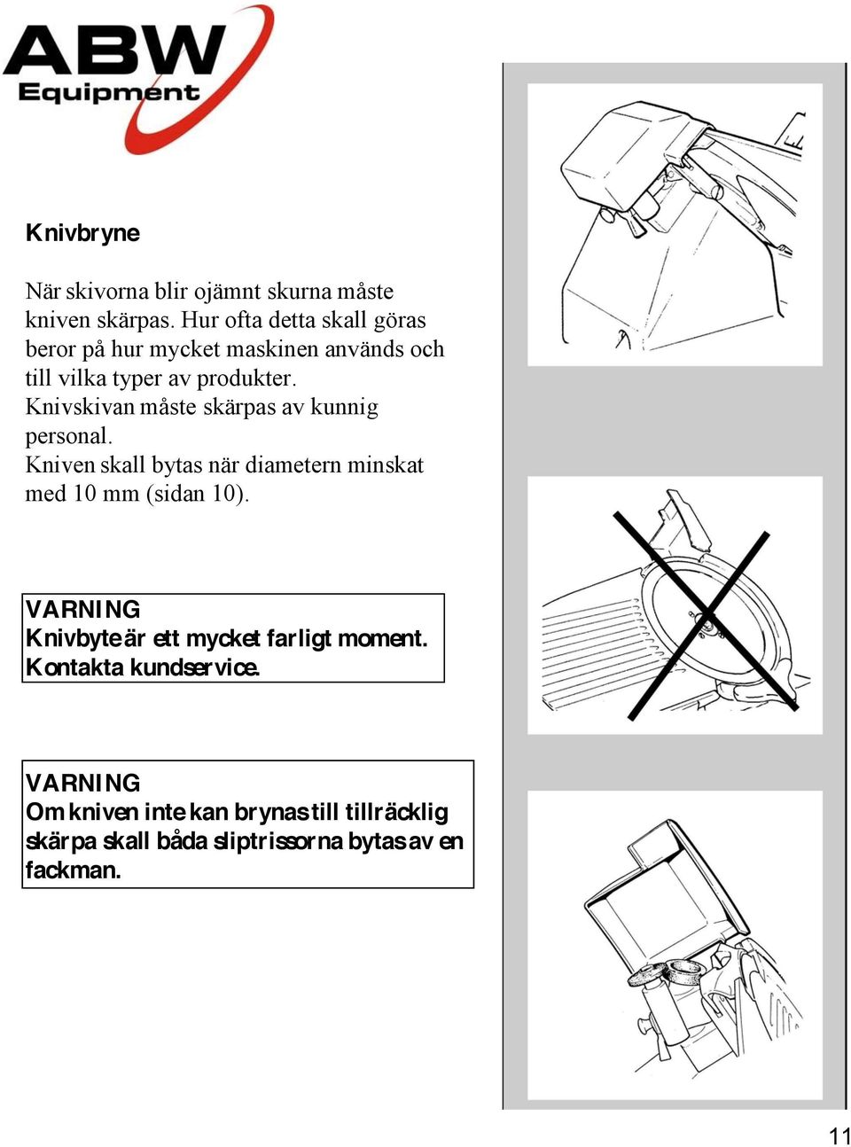 Knivskivan måste skärpas av kunnig personal. Kniven skall bytas när diametern minskat med 10 mm (sidan 10).