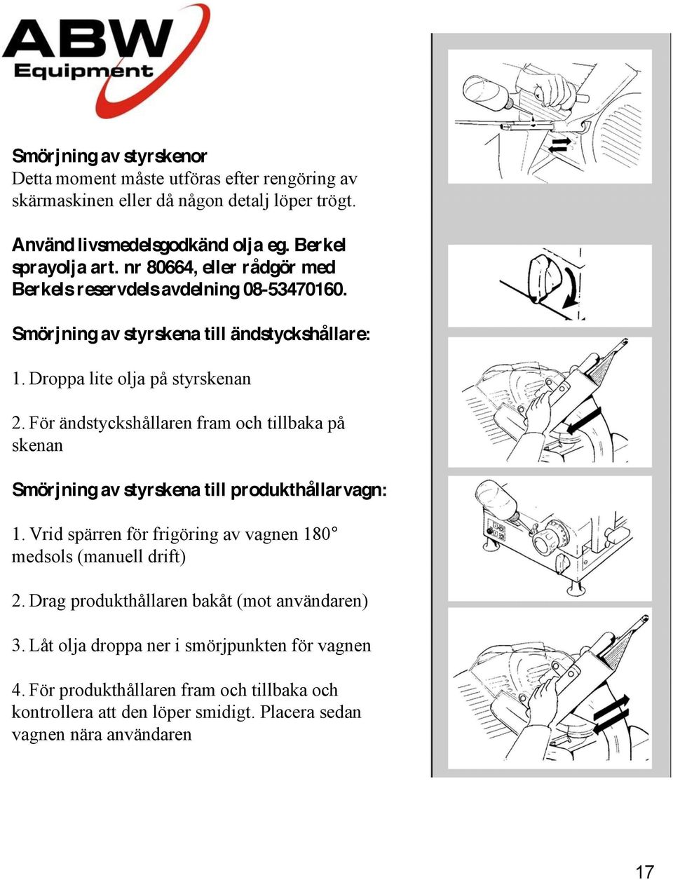 För ändstyckshållaren fram och tillbaka på skenan Smörjning av styrskena till produkthållarvagn: 1. Vrid spärren för frigöring av vagnen 180 medsols (manuell drift) 2.