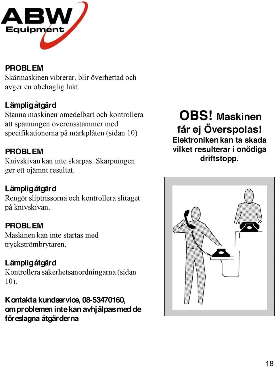 Elektroniken kan ta skada vilket resulterar i onödiga driftstopp. Lämplig åtgärd Rengör sliptrissorna och kontrollera slitaget på knivskivan.