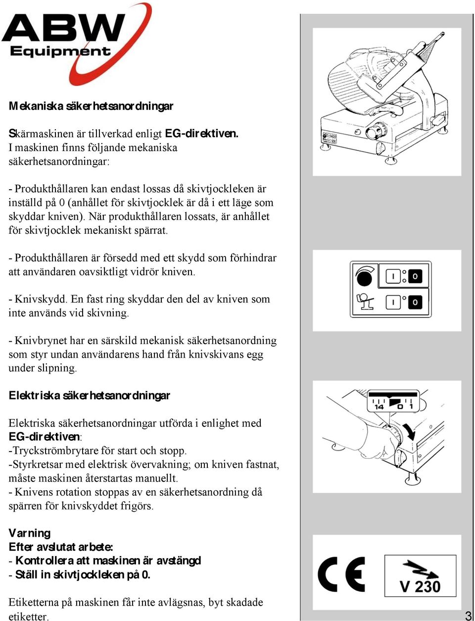 När produkthållaren lossats, är anhållet för skivtjocklek mekaniskt spärrat. - Produkthållaren är försedd med ett skydd som förhindrar att användaren oavsiktligt vidrör kniven. - Knivskydd.