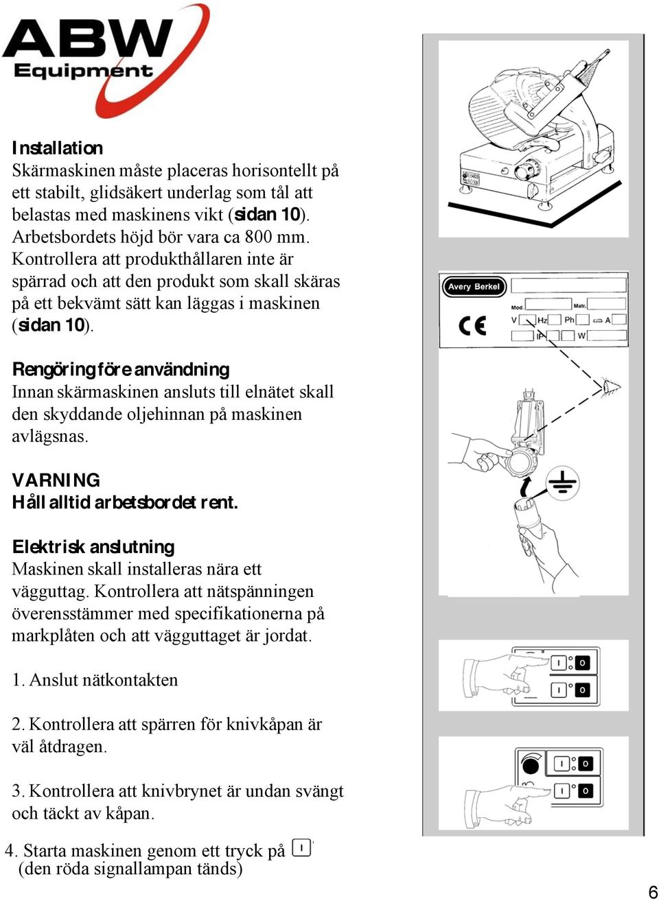 Rengöring före användning Innan skärmaskinen ansluts till elnätet skall den skyddande oljehinnan på maskinen avlägsnas. VARNING Håll alltid arbetsbordet rent.