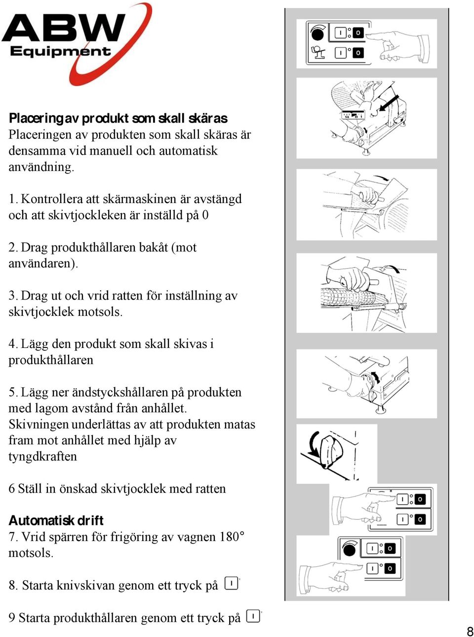 Drag ut och vrid ratten för inställning av skivtjocklek motsols. 4. Lägg den produkt som skall skivas i produkthållaren 5.