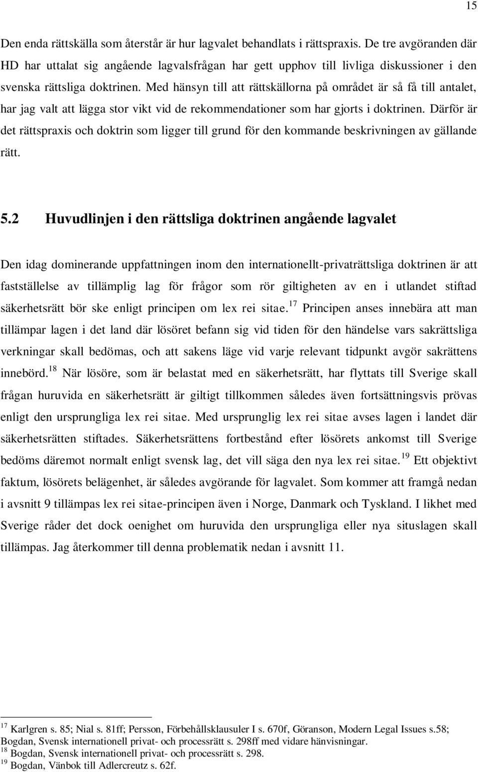 Med hänsyn till att rättskällorna på området är så få till antalet, har jag valt att lägga stor vikt vid de rekommendationer som har gjorts i doktrinen.