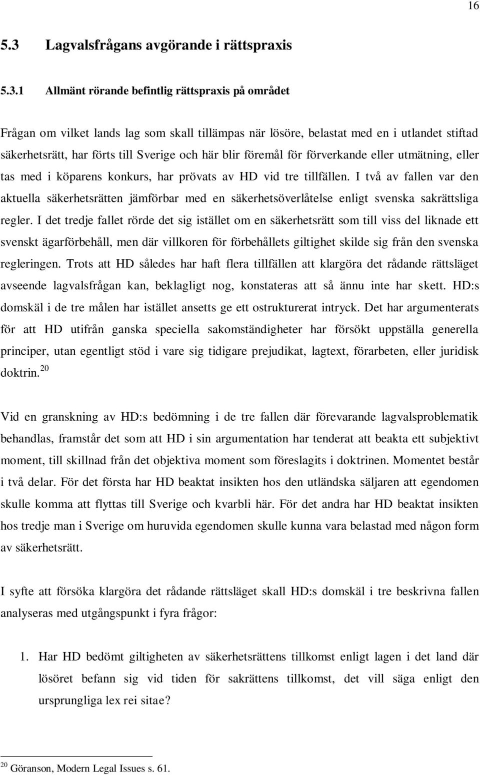 1 Allmänt rörande befintlig rättspraxis på området Frågan om vilket lands lag som skall tillämpas när lösöre, belastat med en i utlandet stiftad säkerhetsrätt, har förts till Sverige och här blir