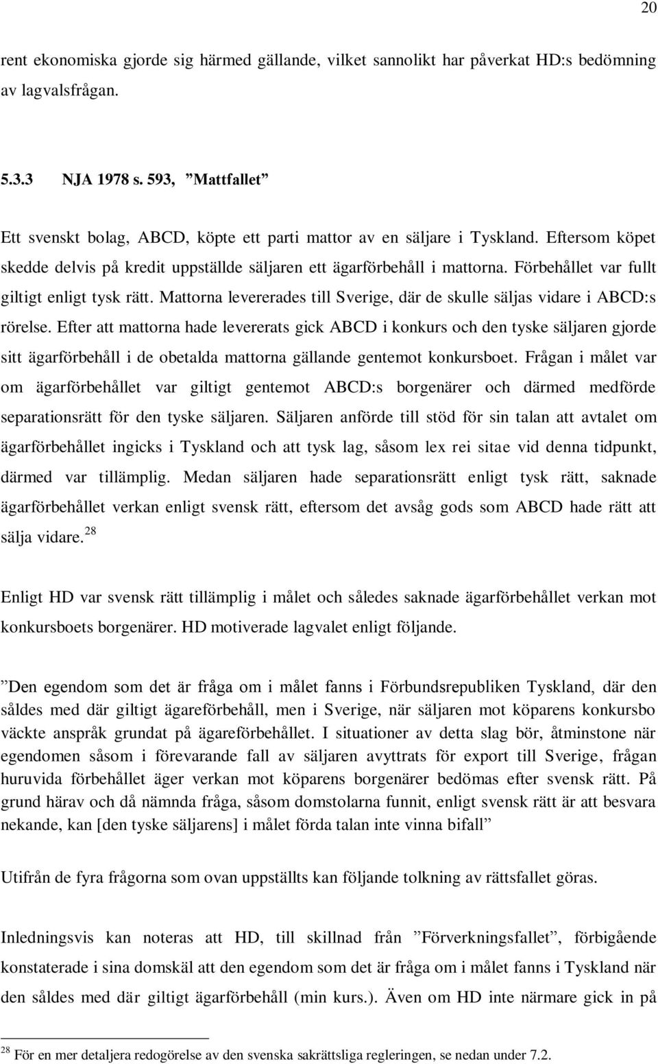 Förbehållet var fullt giltigt enligt tysk rätt. Mattorna levererades till Sverige, där de skulle säljas vidare i ABCD:s rörelse.