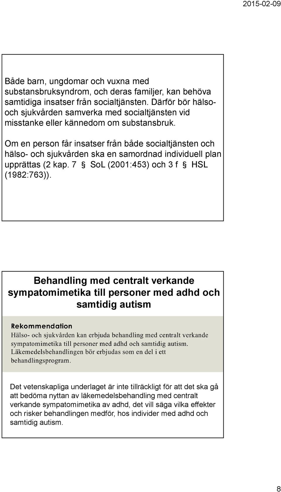 Om en person får insatser från både socialtjänsten och hälso- och sjukvården ska en samordnad individuell plan upprättas (2 kap. 7 SoL (2001:453) och 3 f HSL (1982:763)).