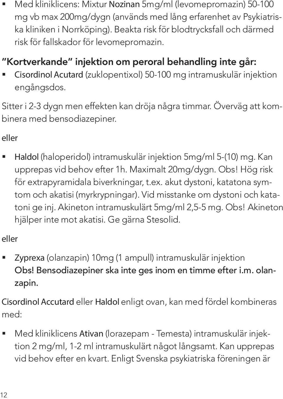 Kortverkande injektion om peroral behandling inte går: Cisordinol Acutard (zuklopentixol) 50-100 mg intramuskulär injektion engångsdos. Sitter i 2-3 dygn men effekten kan dröja några timmar.