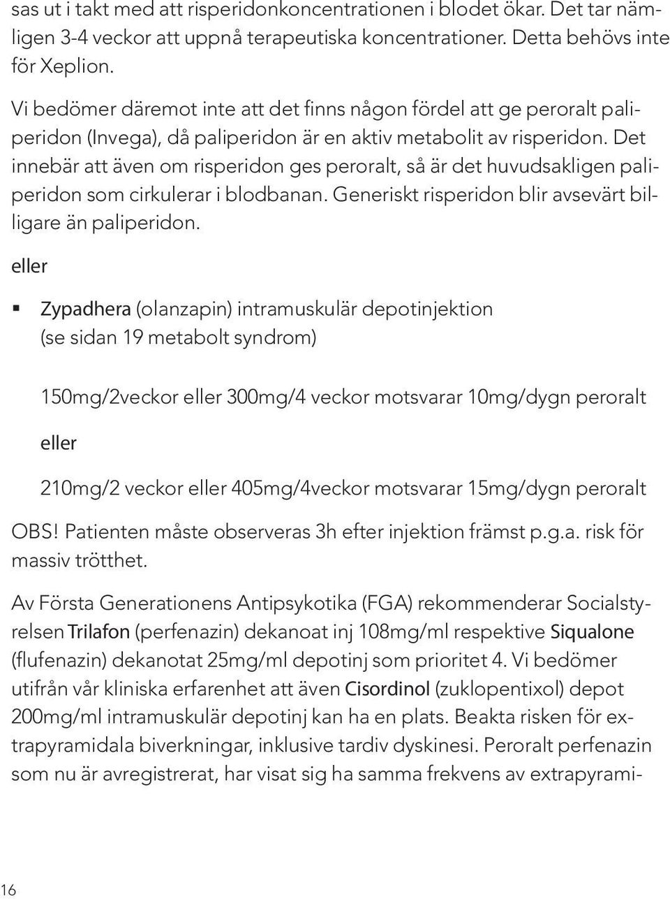 Det innebär att även om risperidon ges peroralt, så är det huvudsakligen paliperidon som cirkulerar i blodbanan. Generiskt risperidon blir avsevärt billigare än paliperidon.