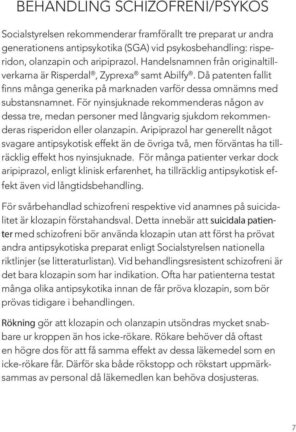 För nyinsjuknade rekommenderas någon av dessa tre, medan personer med långvarig sjukdom rekommenderas risperidon eller olanzapin.