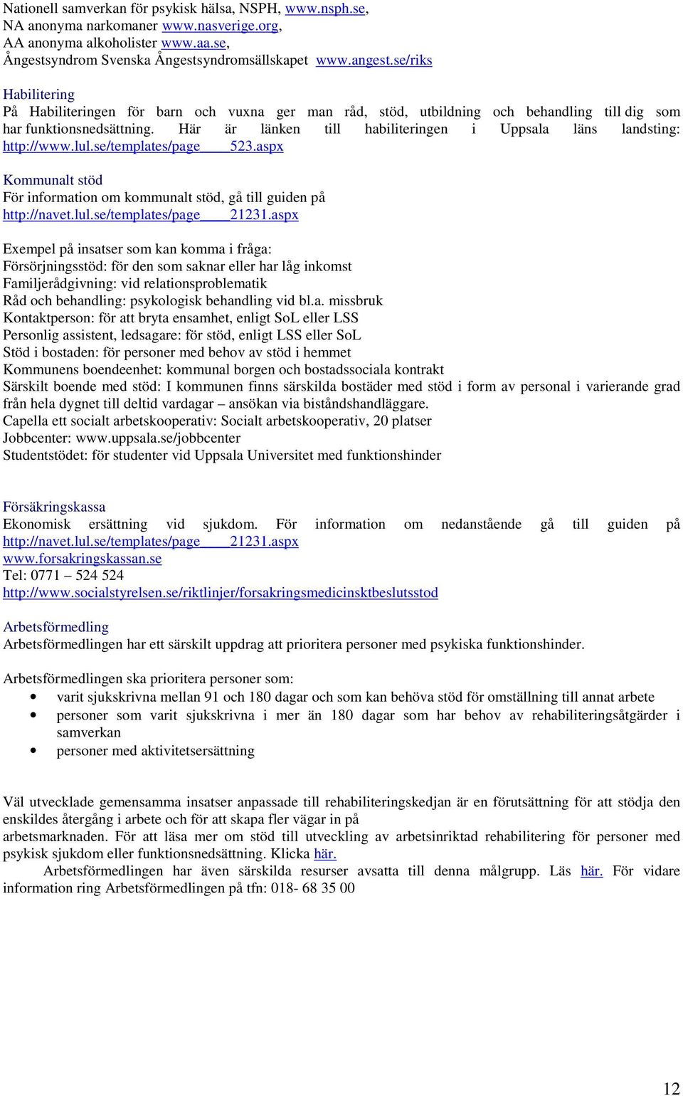 Här är länken till habiliteringen i Uppsala läns landsting: http://www.lul.se/templates/page 523.aspx Kommunalt stöd För information om kommunalt stöd, gå till guiden på http://navet.lul.se/templates/page 21231.