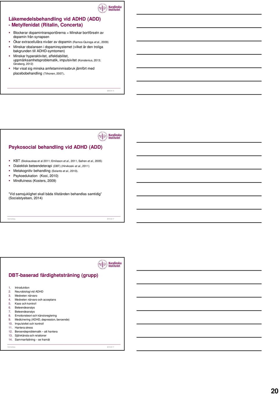 , 2009) Minskar obalansen i dopaminsystemet (vilket är den troliga bakgrunden till ADHD-symtomen) Minskar hyperaktivitet, affektlabilitet, uppmärksamhetsproblematik, impulsivitet (Konstenius, 2013;