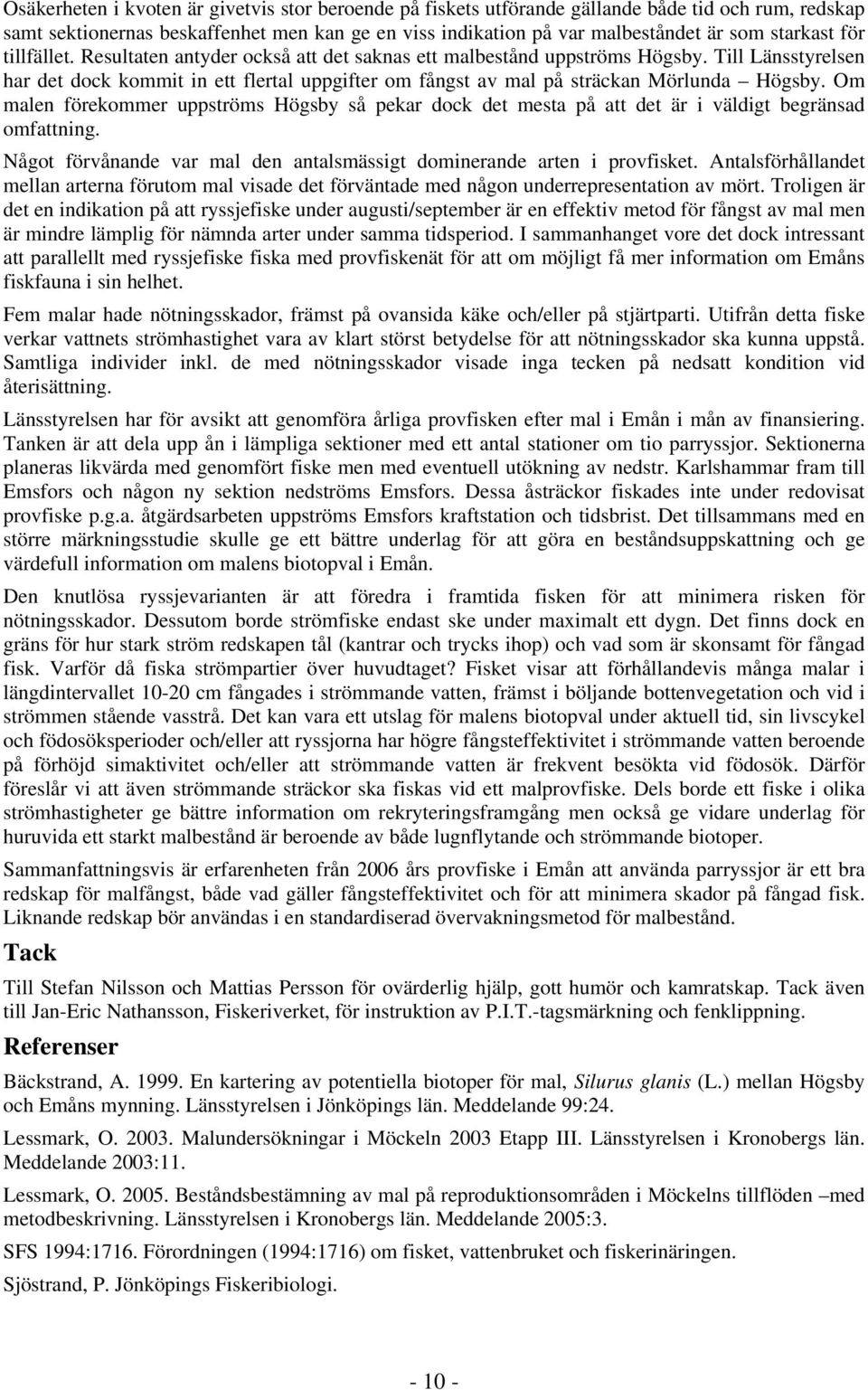 Om malen förekommer uppströms Högsby så pekar dock det mesta på att det är i väldigt begränsad omfattning. Något förvånande var mal den antalsmässigt dominerande arten i provfisket.