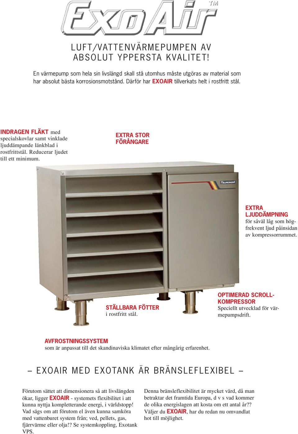 EXTRA STOR FÖRÅNGARE EXTRA LJUDDÄMPNING för såväl låg som högfrekvent ljud påinsidan av kompressorrummet. STÄLLBARA FÖTTER i rostfritt stål.