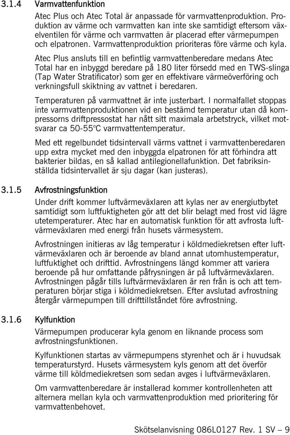 Varmvattenproduktion prioriteras före värme och kyla.