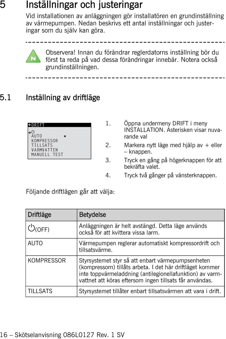 1 Inställning av driftläge DRIFT AUTO KOMPRESSOR TILLSATS VARMVATTEN MANUELL TEST 1. Öppna undermeny DRIFT i meny INSTALLATION. Asterisken visar nuvarande val 2.