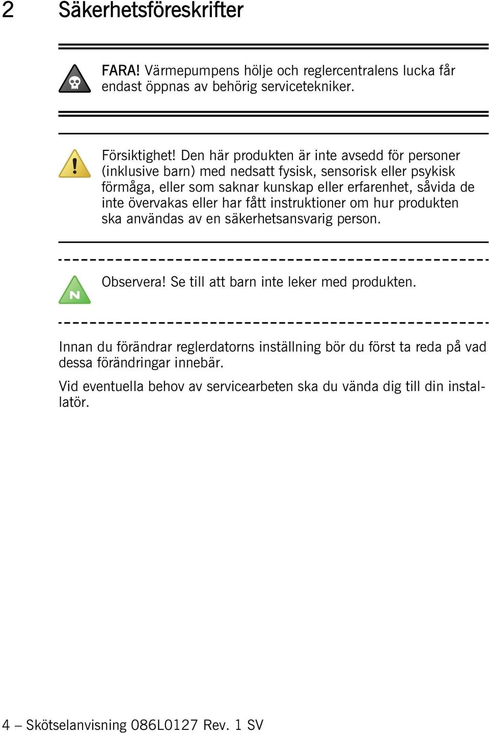 inte övervakas eller har fått instruktioner om hur produkten ska användas av en säkerhetsansvarig person. Observera! Se till att barn inte leker med produkten.