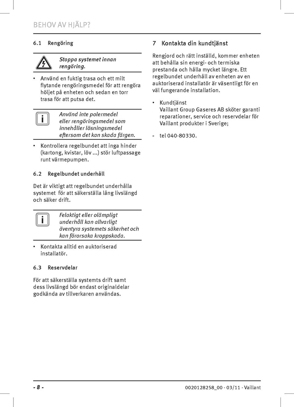 i Använd inte polermedel eller rengöringsmedel som innehåller lösningsmedel eftersom det kan skada färgen. Kontrollera regelbundet att inga hinder (kartong, kvistar, löv.