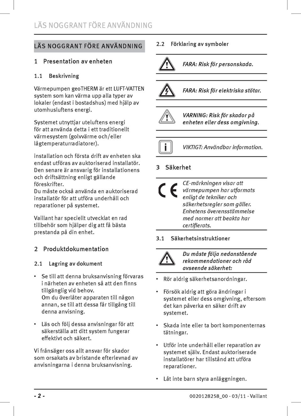 Systemet utnyttjar uteluftens energi för att använda detta i ett traditionellt värmesystem (golvvärme och/eller lågtemperaturradiatorer).