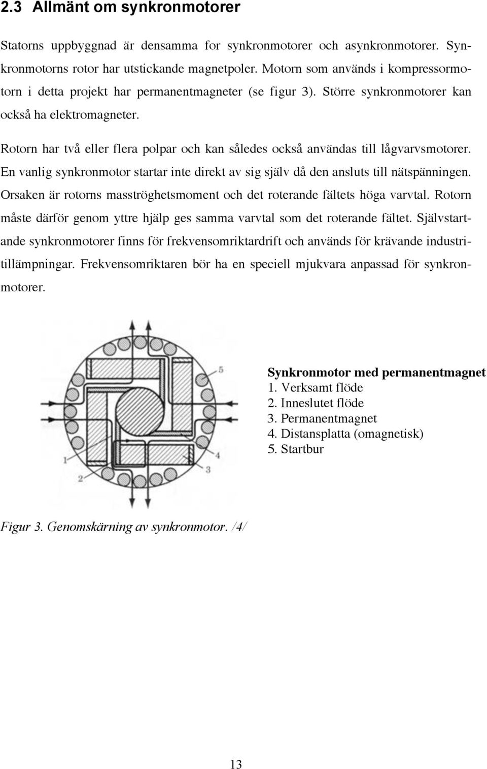 Rotorn har två eller flera polpar och kan således också användas till lågvarvsmotorer. En vanlig synkronmotor startar inte direkt av sig själv då den ansluts till nätspänningen.