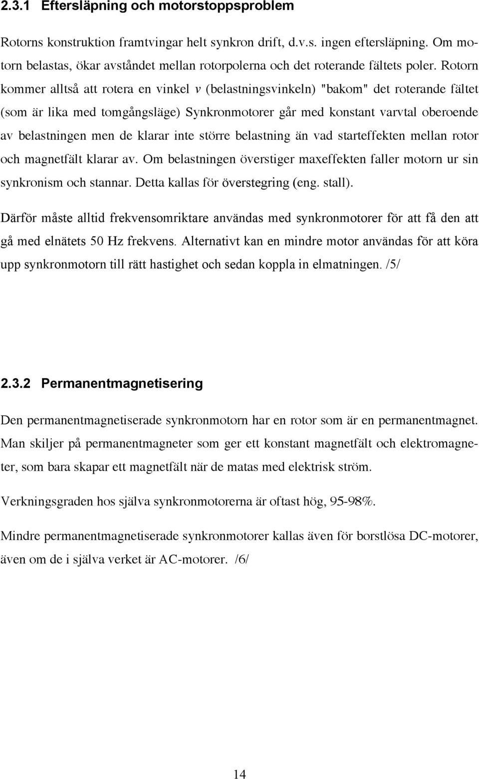 Rotorn kommer alltså att rotera en vinkel v (belastningsvinkeln) "bakom" det roterande fältet (som är lika med tomgångsläge) Synkronmotorer går med konstant varvtal oberoende av belastningen men de