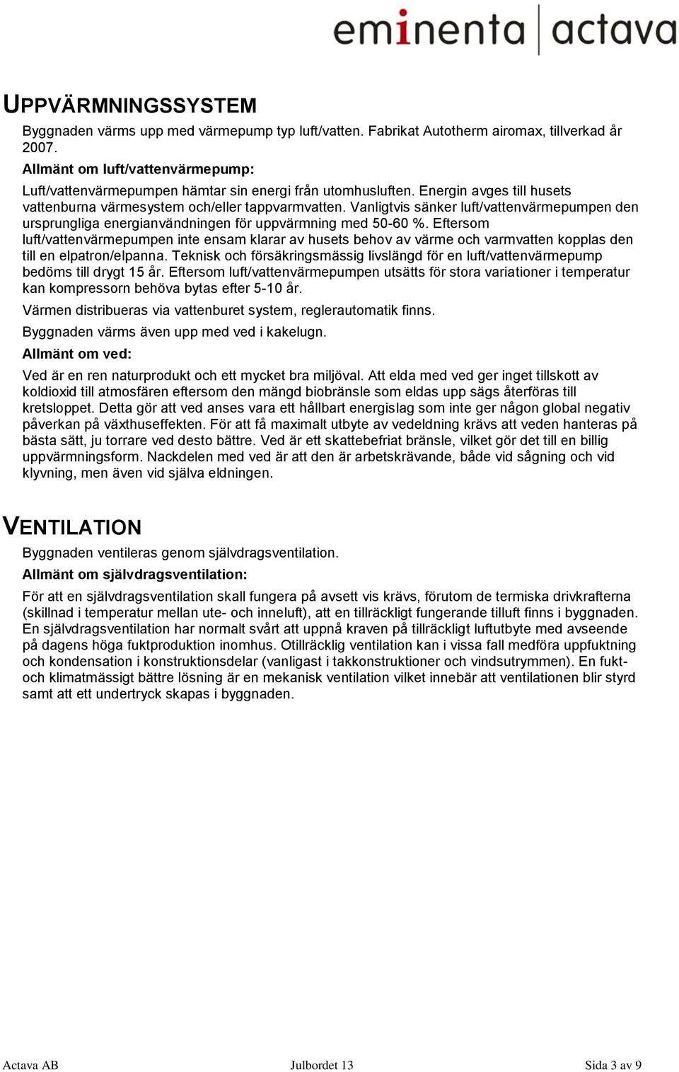 Vanligtvis sänker luft/vattenvärmepumpen den ursprungliga energianvändningen för uppvärmning med 50-60 %.