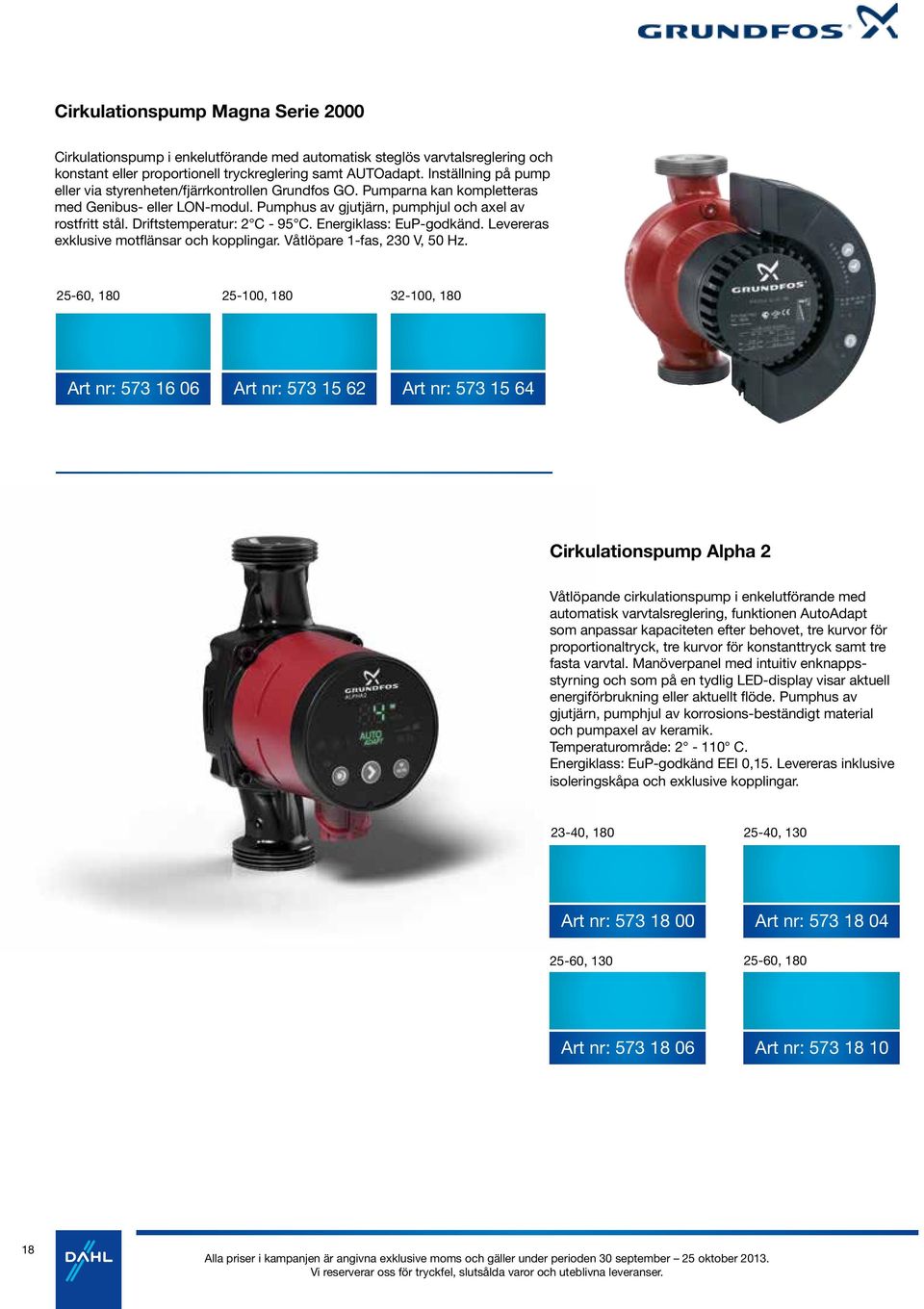 Driftstemperatur: 2 C - 95 C. Energiklass: EuP-godkänd. Levereras exklusive motflänsar och kopplingar. Våtlöpare 1-fas, 230 V, 50 Hz.