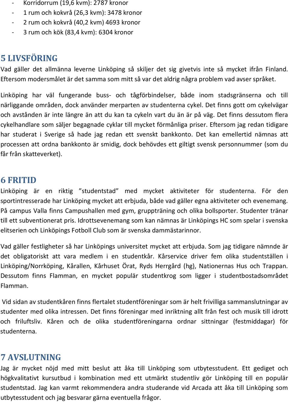 Linköping har väl fungerande buss- och tågförbindelser, både inom stadsgränserna och till närliggande områden, dock använder merparten av studenterna cykel.