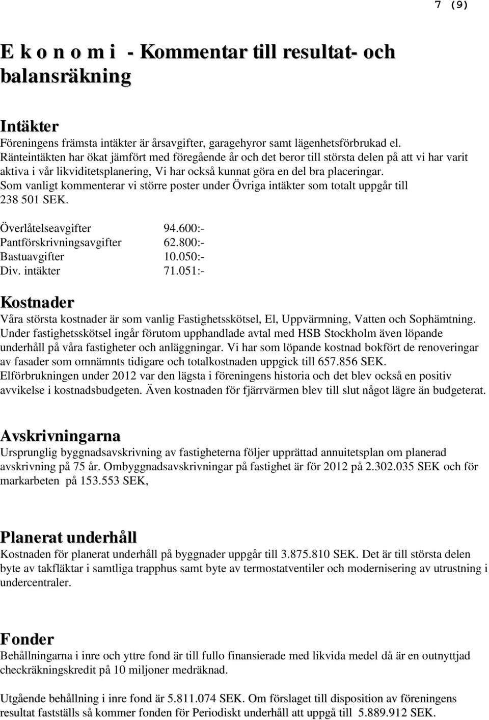 Som vanligt kommenterar vi större poster under Övriga intäkter som totalt uppgår till 238 501 SEK. Överlåtelseavgifter 94.600:- Pantförskrivningsavgifter 62.800:- Bastuavgifter 10.050:- Div.