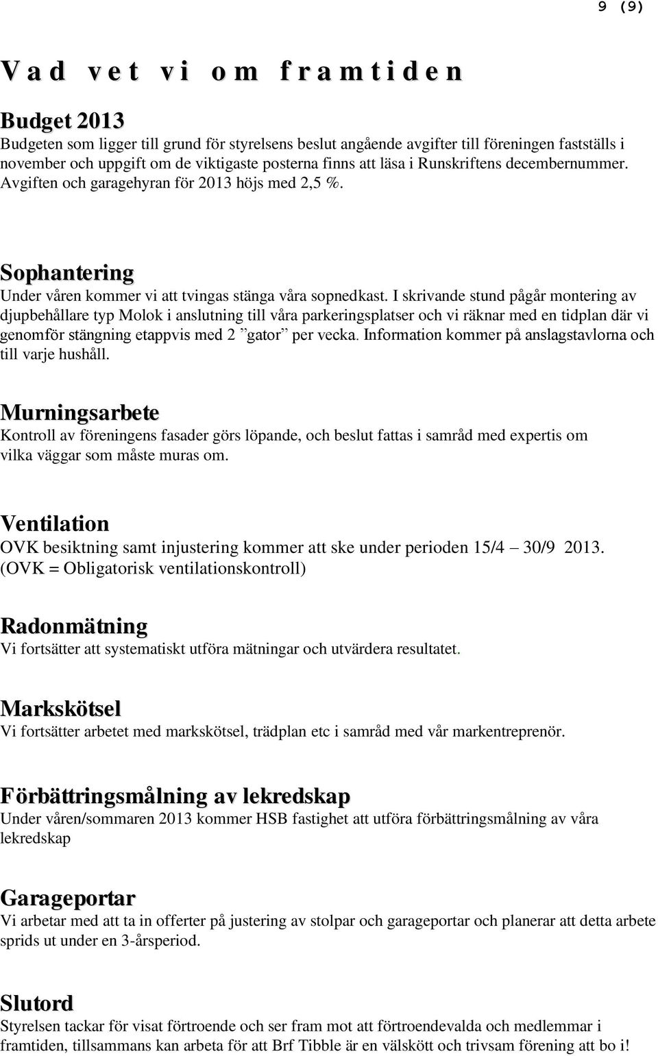 I skrivande stund pågår montering av djupbehållare typ Molok i anslutning till våra parkeringsplatser och vi räknar med en tidplan där vi genomför stängning etappvis med 2 gator per vecka.