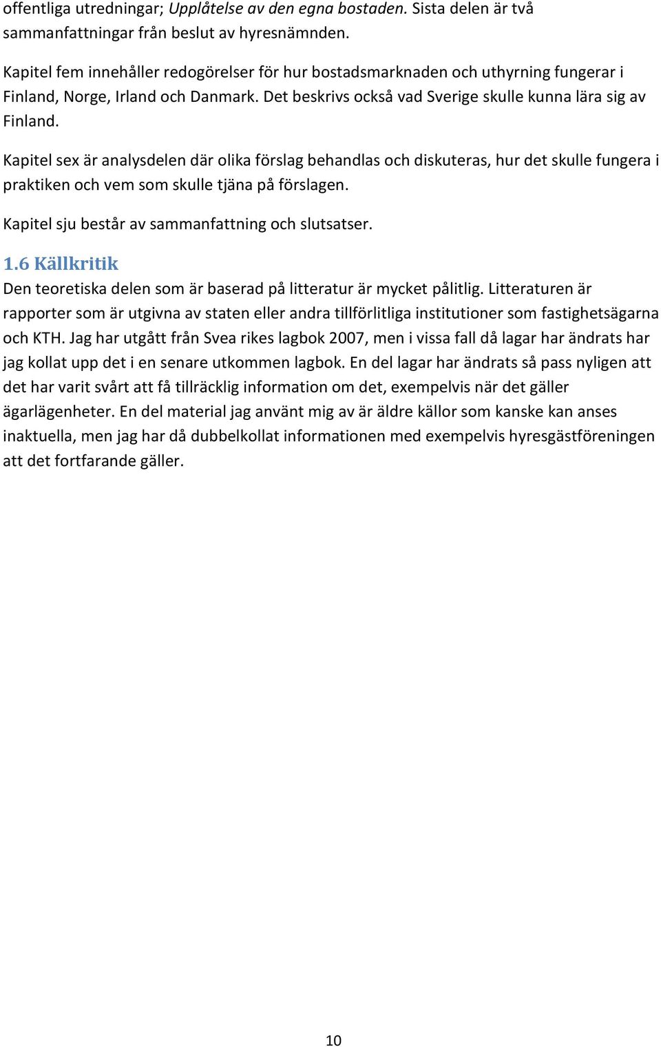 Kapitel sex är analysdelen där olika förslag behandlas och diskuteras, hur det skulle fungera i praktiken och vem som skulle tjäna på förslagen. Kapitel sju består av sammanfattning och slutsatser. 1.