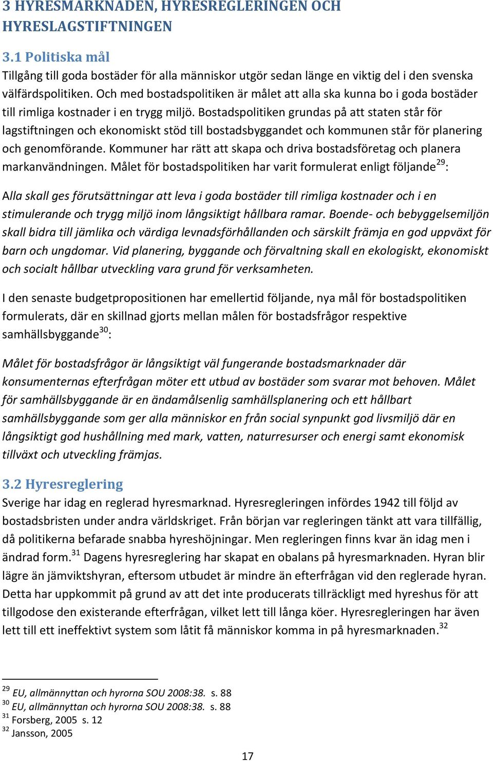 Bostadspolitiken grundas på att staten står för lagstiftningen och ekonomiskt stöd till bostadsbyggandet och kommunen står för planering och genomförande.