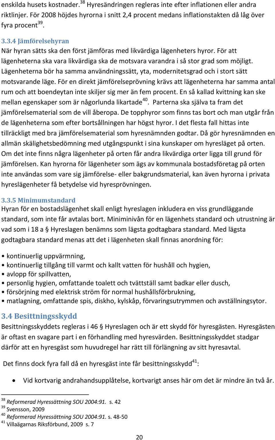 För en direkt jämförelseprövning krävs att lägenheterna har samma antal rum och att boendeytan inte skiljer sig mer än fem procent.