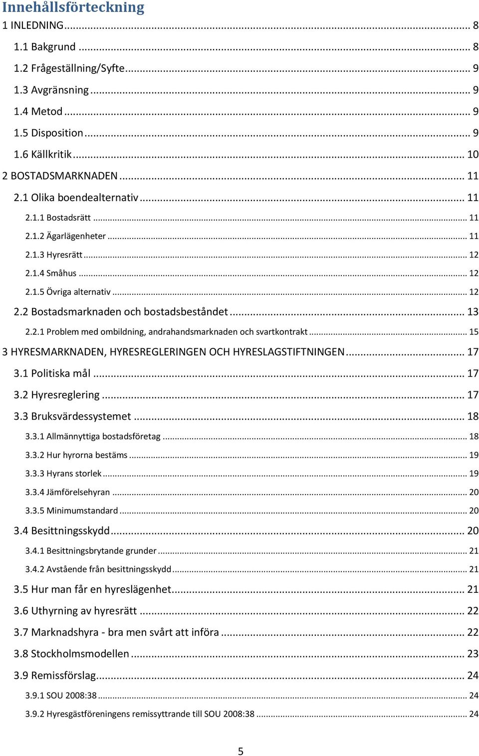 .. 13 2.2.1 Problem med ombildning, andrahandsmarknaden och svartkontrakt... 15 3 HYRESMARKNADEN, HYRESREGLERINGEN OCH HYRESLAGSTIFTNINGEN... 17 3.1 Politiska mål... 17 3.2 Hyresreglering... 17 3.3 Bruksvärdessystemet.