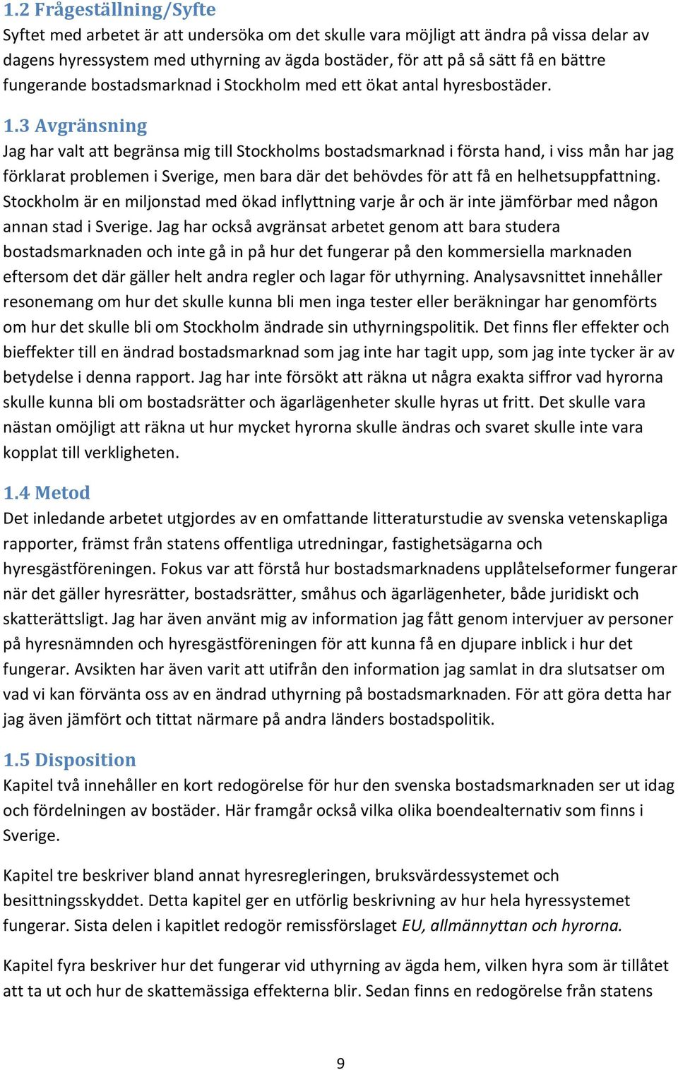 3 Avgränsning Jag har valt att begränsa mig till Stockholms bostadsmarknad i första hand, i viss mån har jag förklarat problemen i Sverige, men bara där det behövdes för att få en helhetsuppfattning.