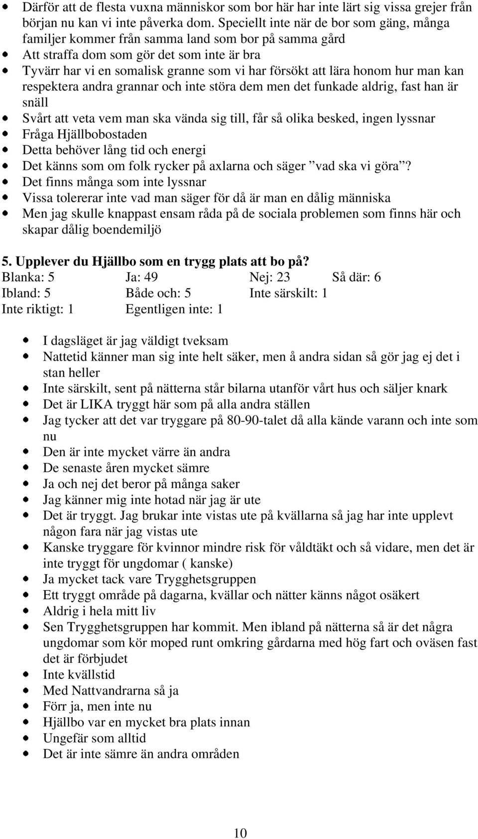 honom hur man kan respektera andra grannar och inte störa dem men det funkade aldrig fast han är snäll Svårt att veta vem man ska vända sig till får så olika besked ingen lyssnar Fråga