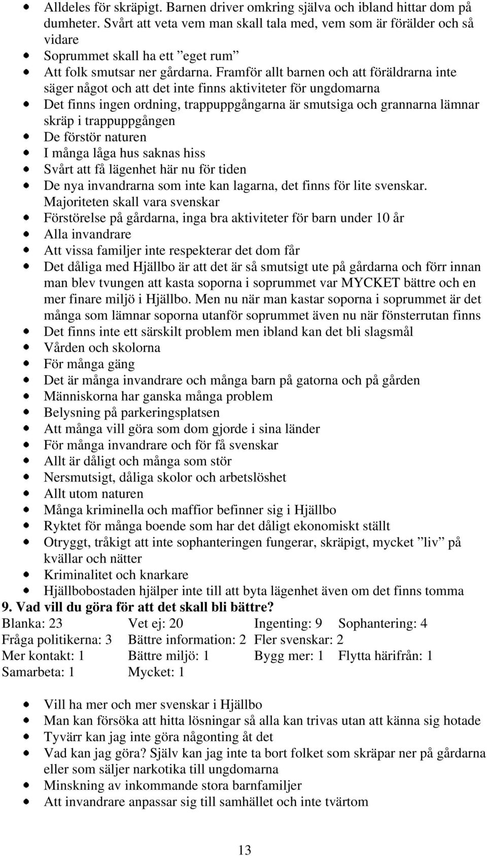 Framför allt barnen och att föräldrarna inte säger något och att det inte finns aktiviteter för ungdomarna Det finns ingen ordning trappuppgångarna är smutsiga och grannarna lämnar skräp i