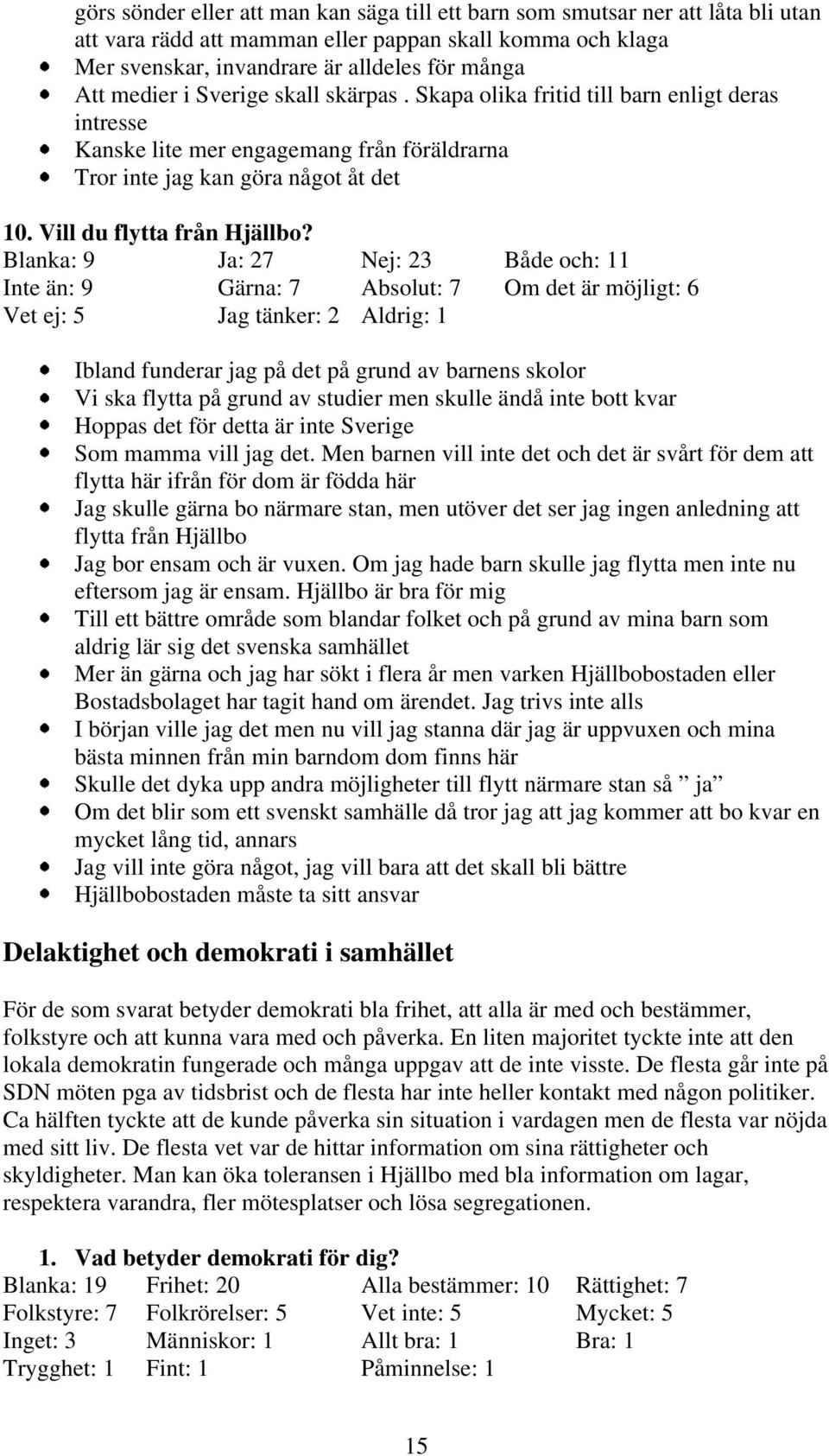 Blanka: 9 Ja: 7 Nej: 3 Både och: Inte än: 9 Gärna: 7 Absolut: 7 Om det är möjligt: 6 Vet ej: 5 Jag tänker: Aldrig: Ibland funderar jag på det på grund av barnens skolor Vi ska flytta på grund av