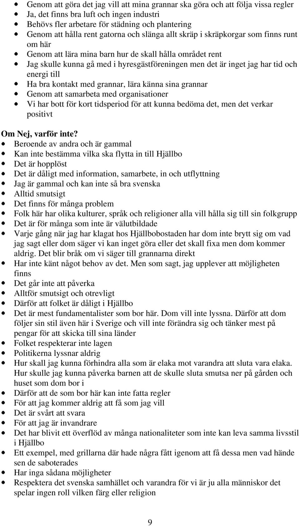 energi till Ha bra kontakt med grannar lära känna sina grannar Genom att samarbeta med organisationer Vi har bott för kort tidsperiod för att kunna bedöma det men det verkar positivt Om Nej varför