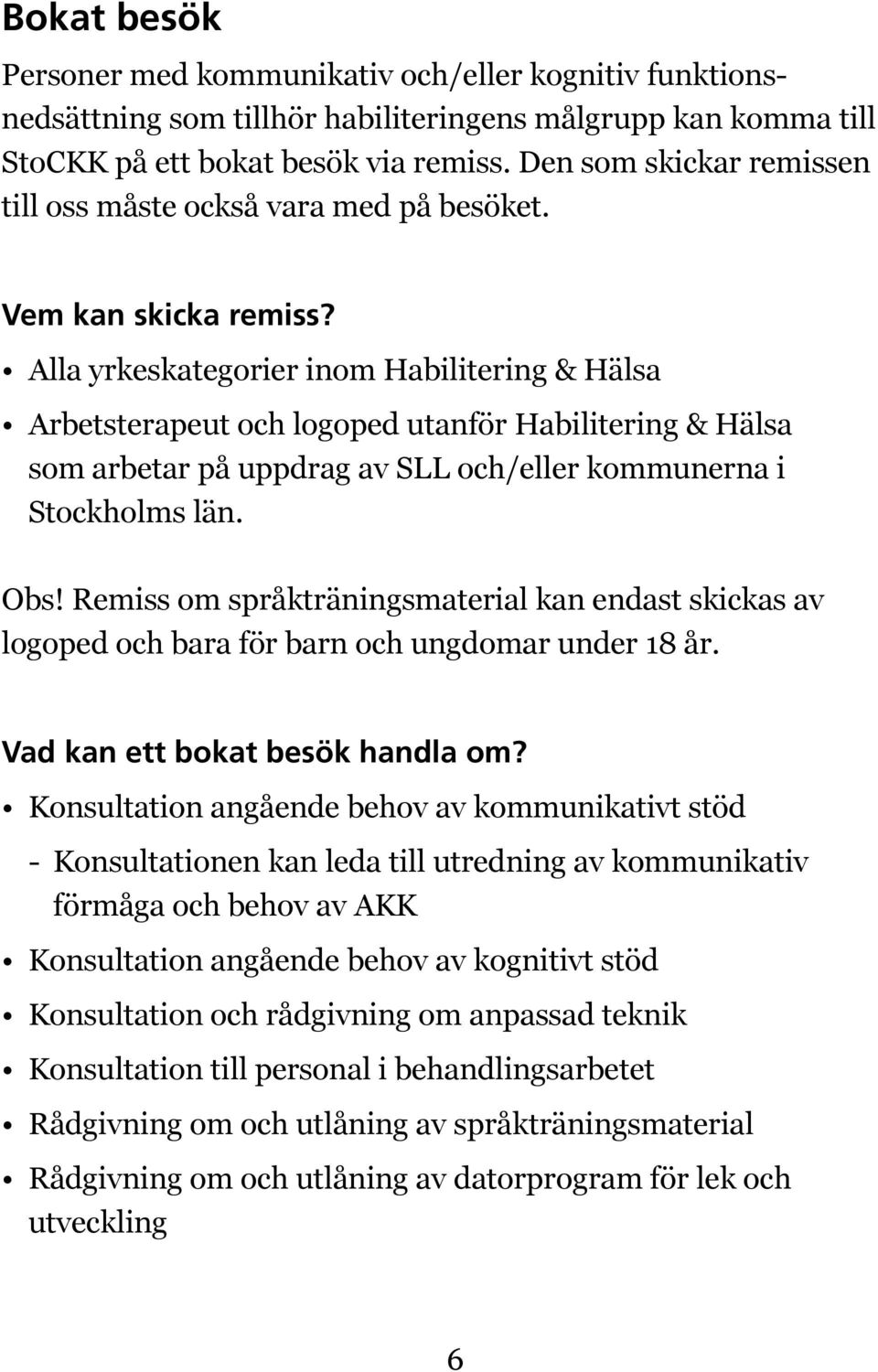 Alla yrkeskategorier inom Habilitering & Hälsa Arbetsterapeut och logoped utanför Habilitering & Hälsa som arbetar på uppdrag av SLL och/eller kommunerna i Stockholms län. Obs!