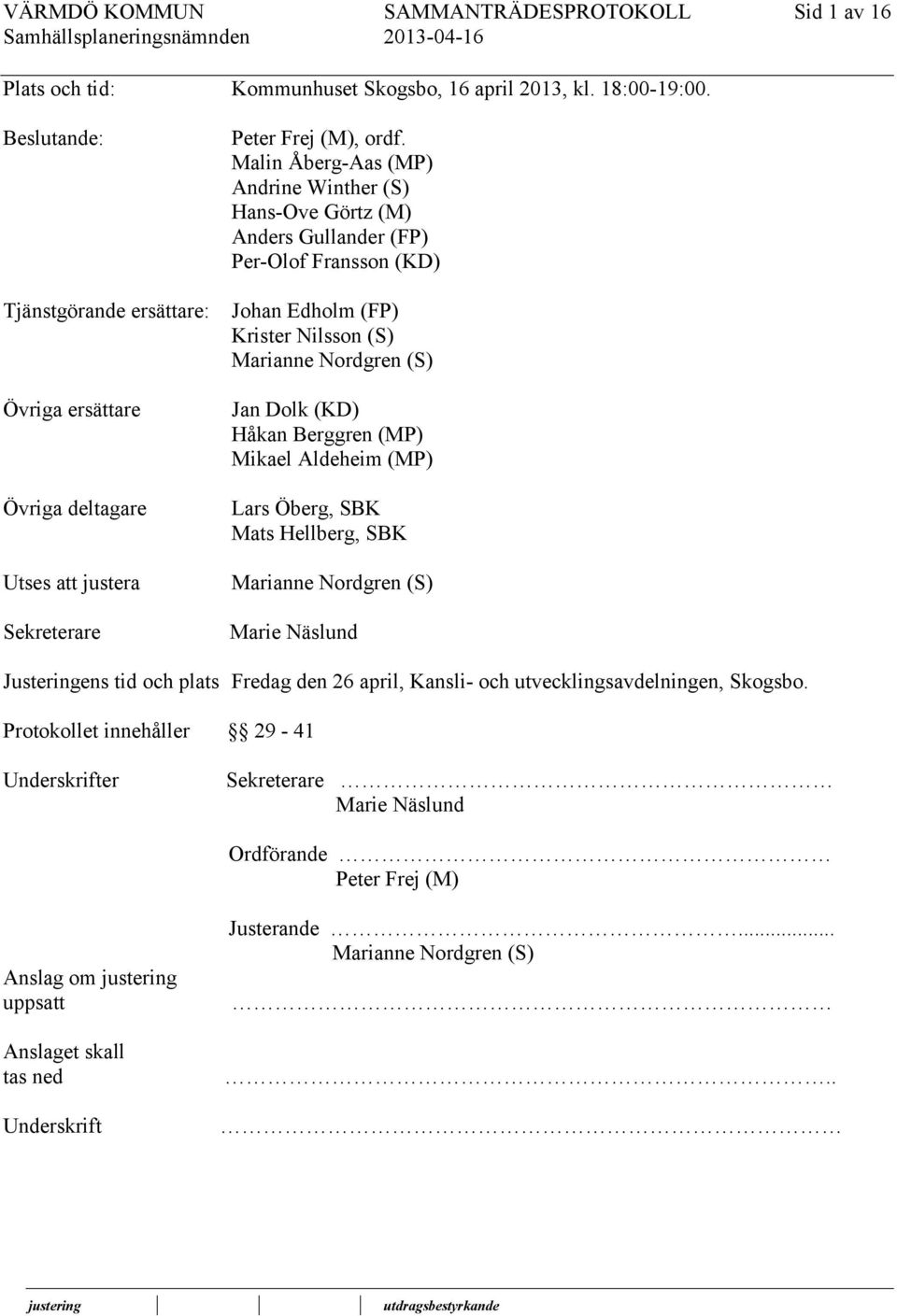 ersättare Övriga deltagare Utses att justera Sekreterare Jan Dolk (KD) Håkan Berggren (MP) Mikael Aldeheim (MP) Lars Öberg, Mats Hellberg, Marianne Nordgren (S) Marie Näslund Justeringens tid och