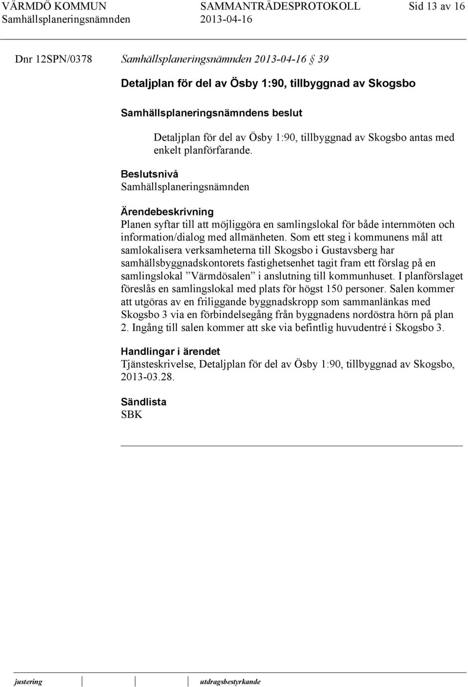 Som ett steg i kommunens mål att samlokalisera verksamheterna till Skogsbo i Gustavsberg har samhällsbyggnadskontorets fastighetsenhet tagit fram ett förslag på en samlingslokal Värmdösalen i