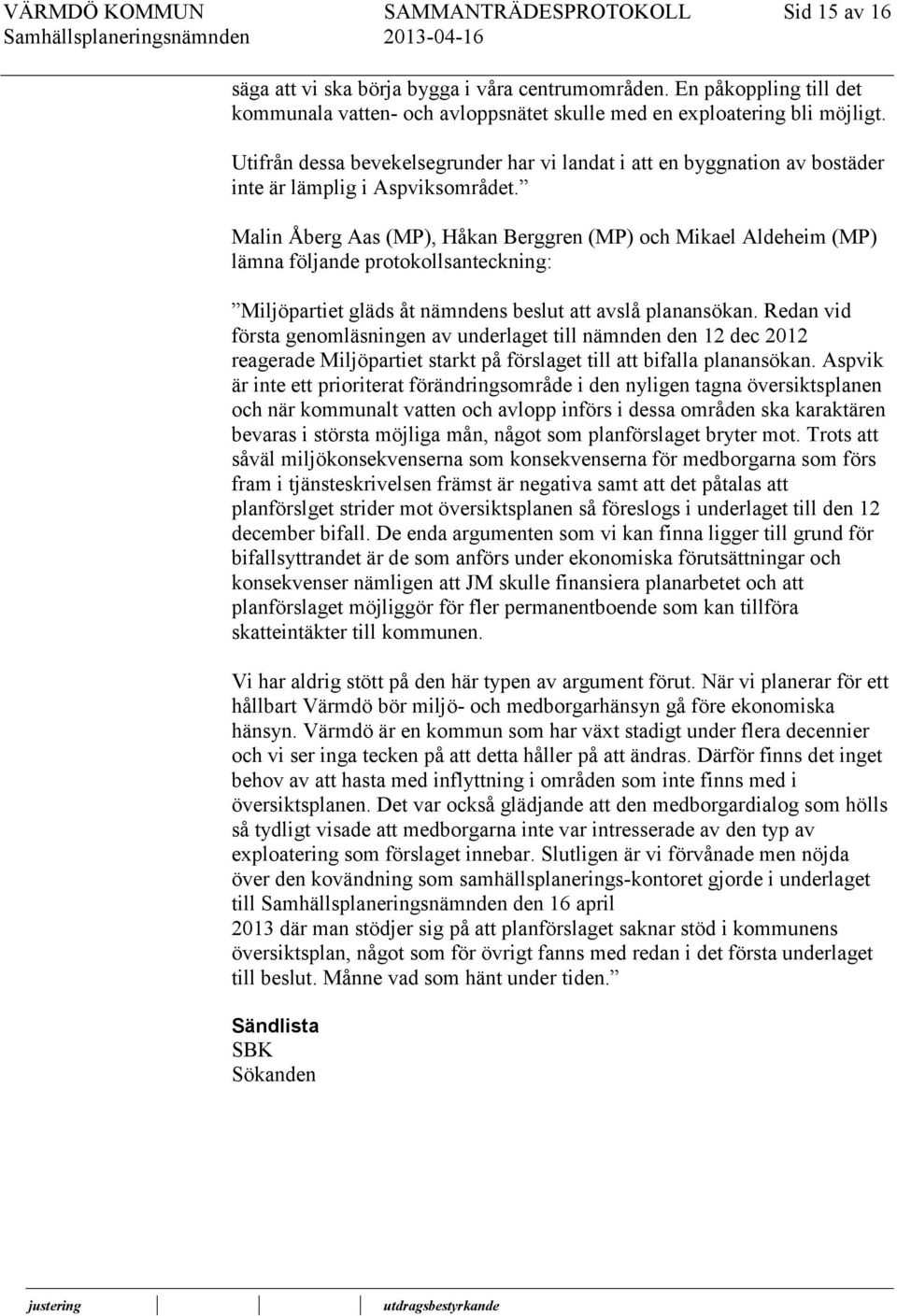 Malin Åberg Aas (MP), Håkan Berggren (MP) och Mikael Aldeheim (MP) lämna följande protokollsanteckning: Miljöpartiet gläds åt nämndens beslut att avslå planansökan.