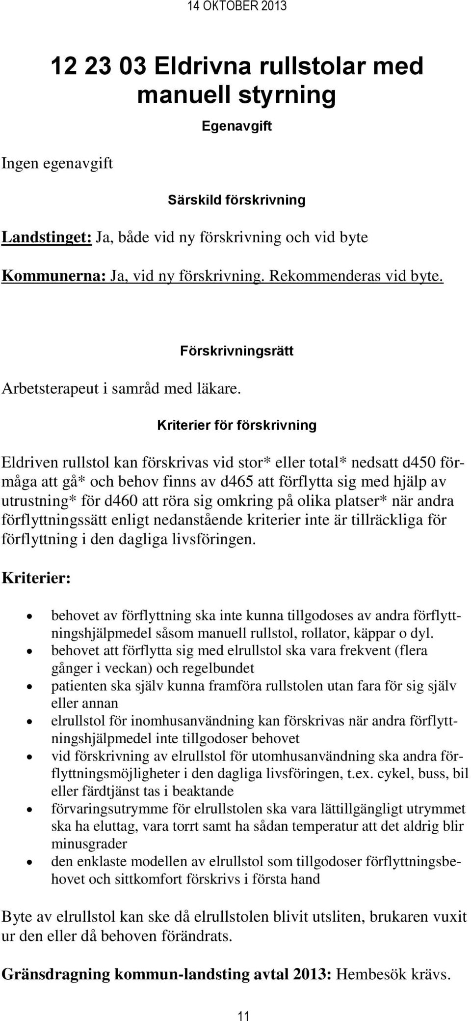 Eldriven rullstol kan förskrivas vid stor* eller total* nedsatt d450 förmåga att gå* och behov finns av d465 att förflytta sig med hjälp av utrustning* för d460 att röra sig omkring på olika platser*