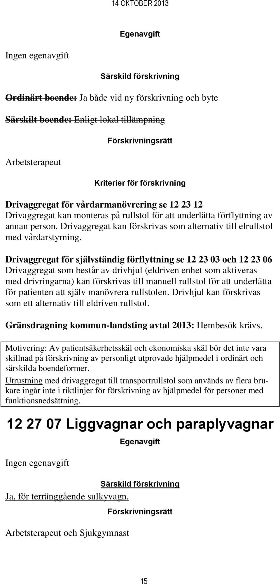 Drivaggregat för självständig förflyttning se 12 23 03 och 12 23 06 Drivaggregat som består av drivhjul (eldriven enhet som aktiveras med drivringarna) kan förskrivas till manuell rullstol för att