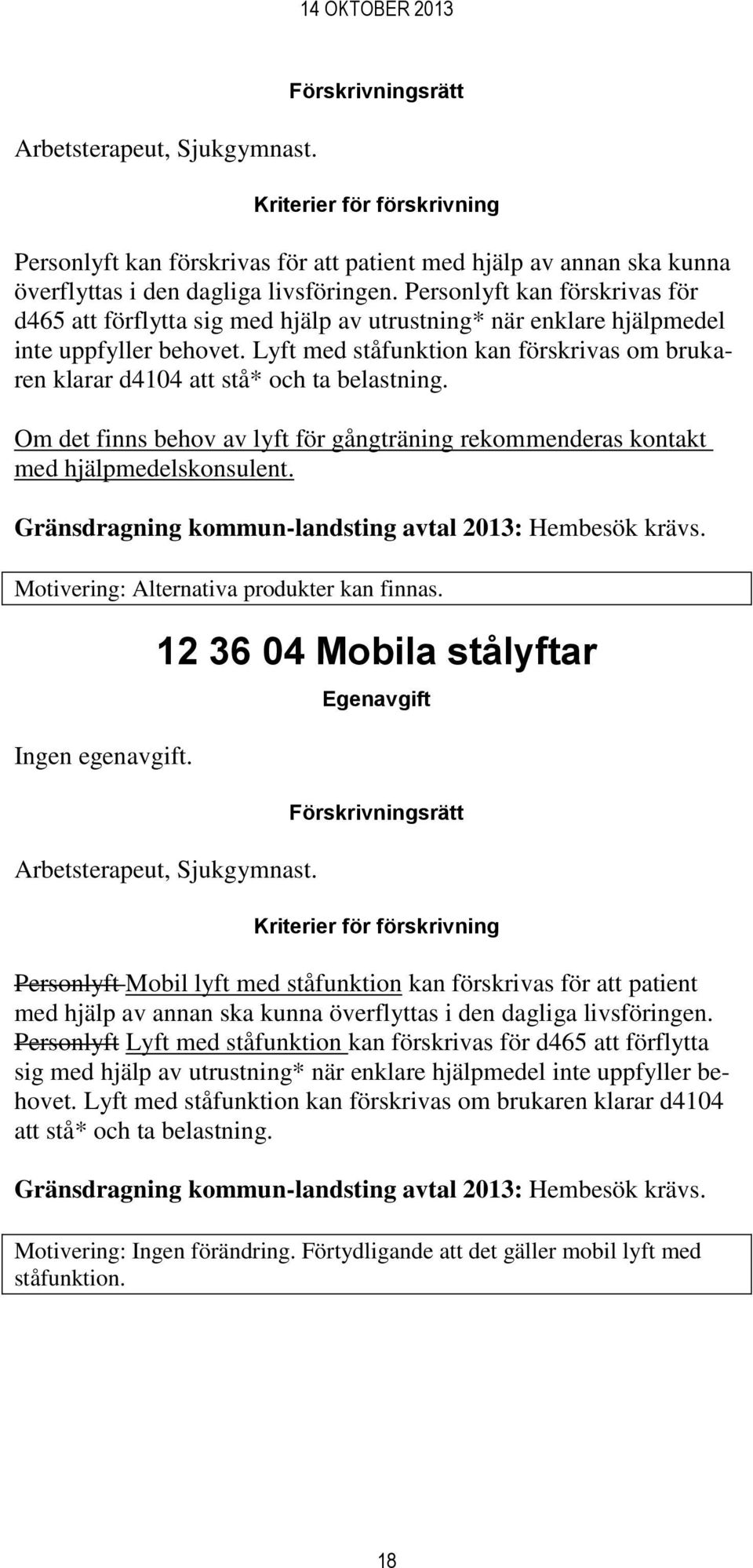 Lyft med ståfunktion kan förskrivas om brukaren klarar d4104 att stå* och ta belastning. Om det finns behov av lyft för gångträning rekommenderas kontakt med hjälpmedelskonsulent.