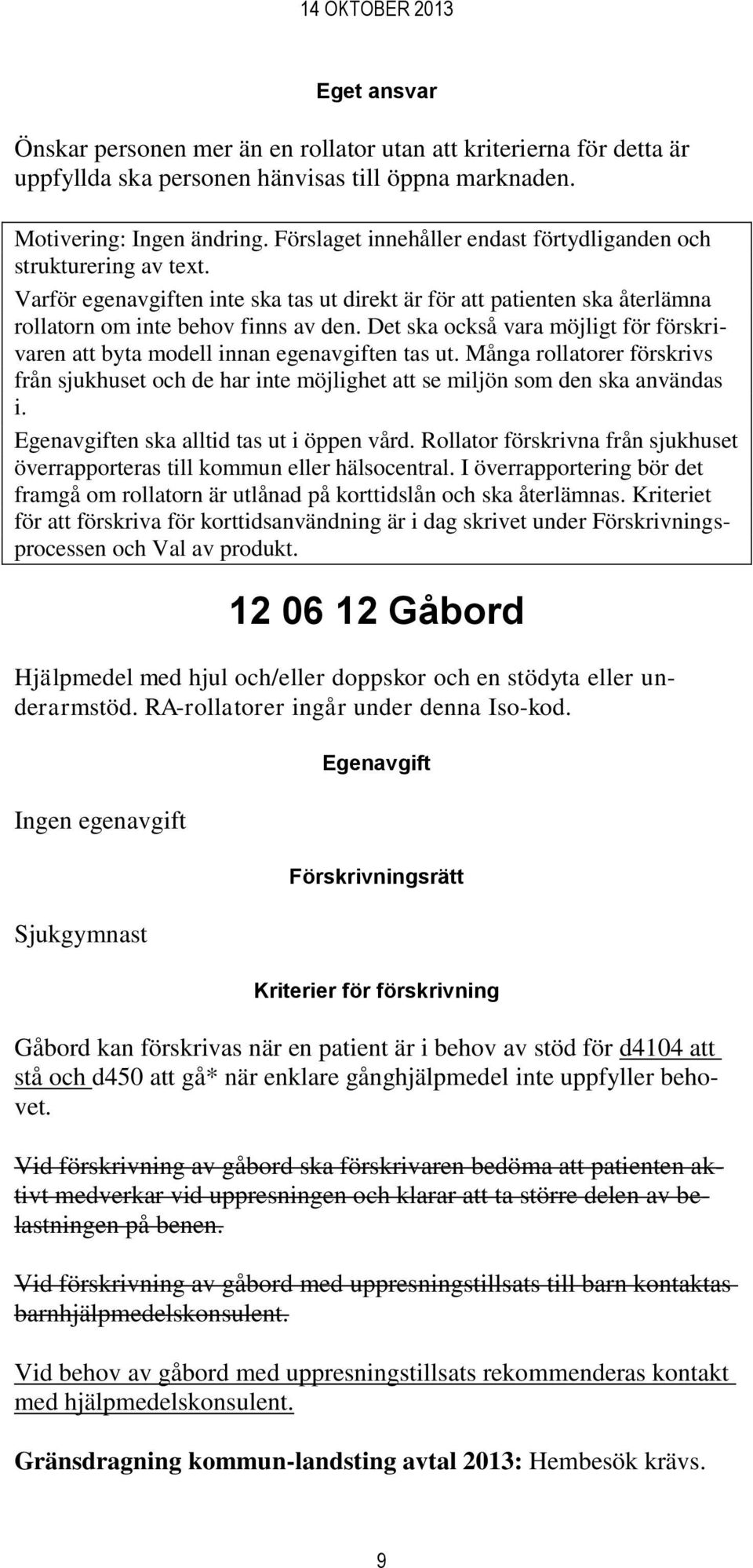 Det ska också vara möjligt för förskrivaren att byta modell innan egenavgiften tas ut. Många rollatorer förskrivs från sjukhuset och de har inte möjlighet att se miljön som den ska användas i.