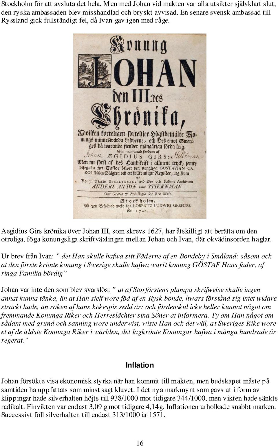 Aegidius Girs krönika över Johan III, som skrevs 1627, har åtskilligt att berätta om den otroliga, föga konungsliga skriftväxlingen mellan Johan och Ivan, där okvädinsorden haglar.