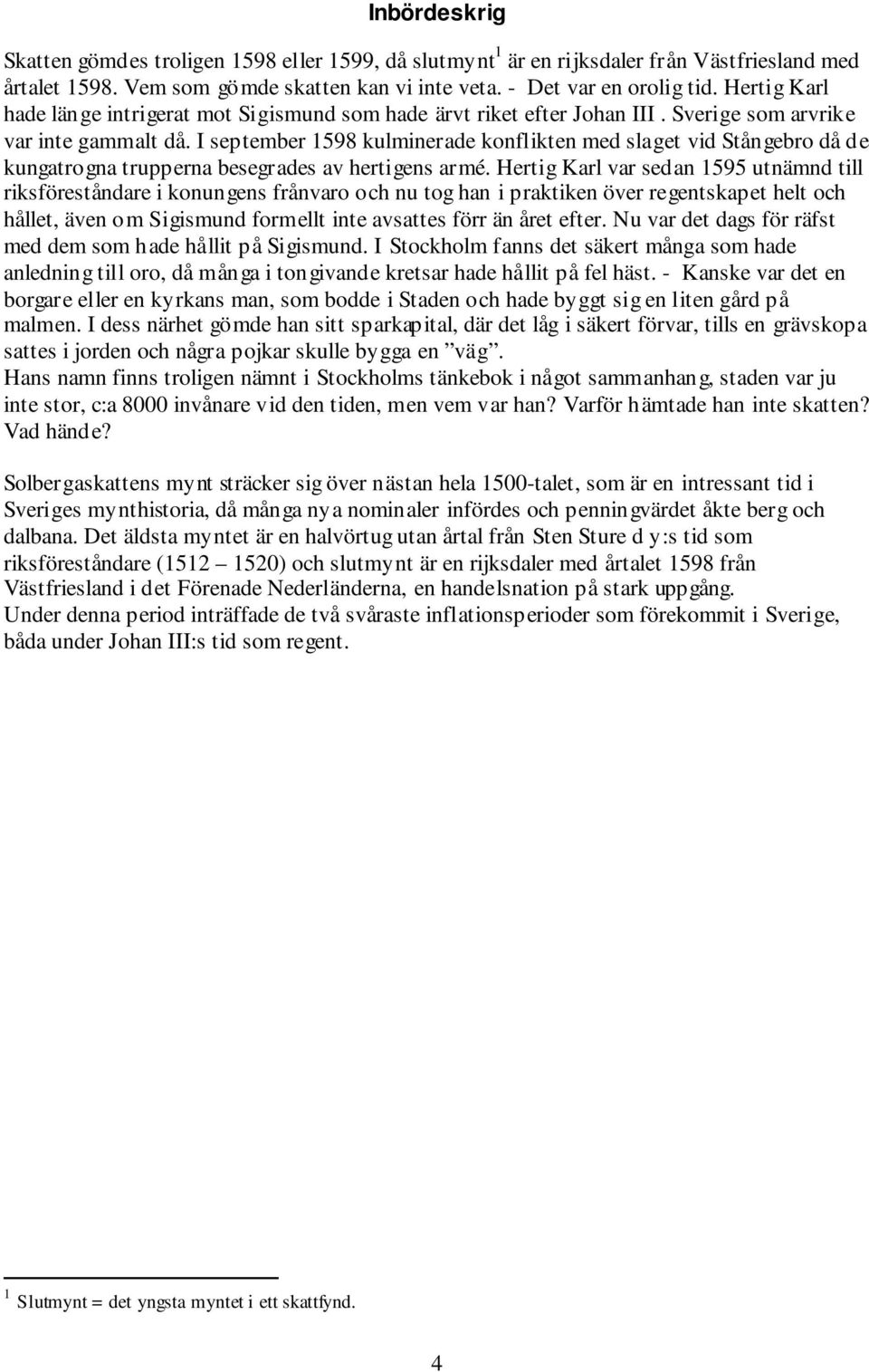 I september 1598 kulminerade konflikten med slaget vid Stångebro då de kungatrogna trupperna besegrades av hertigens armé.